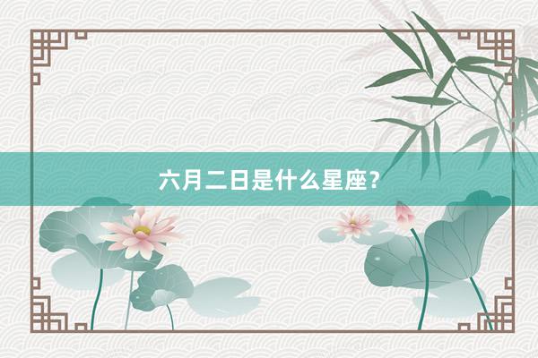 六月二日是什么星座？