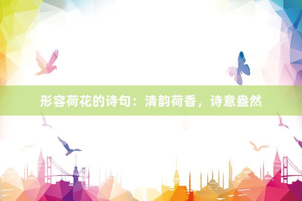 形容荷花的诗句：清韵荷香，诗意盎然