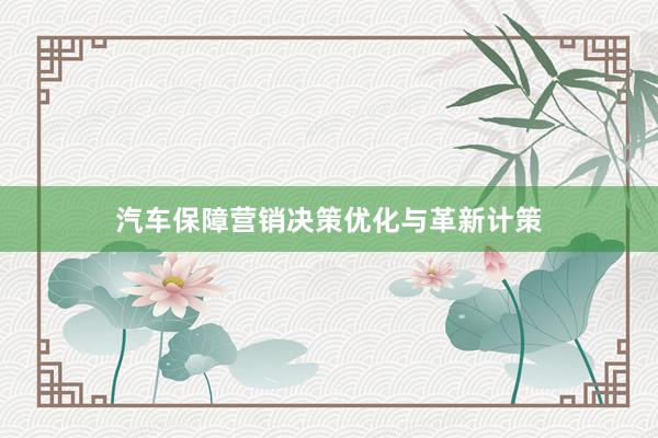 汽车保障营销决策优化与革新计策
